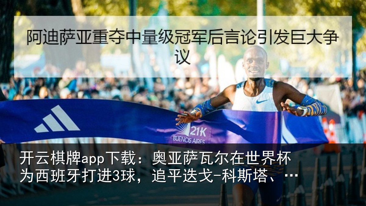开云棋牌app下载：奥亚萨瓦尔在世界杯为西班牙打进3球，追平相关情况