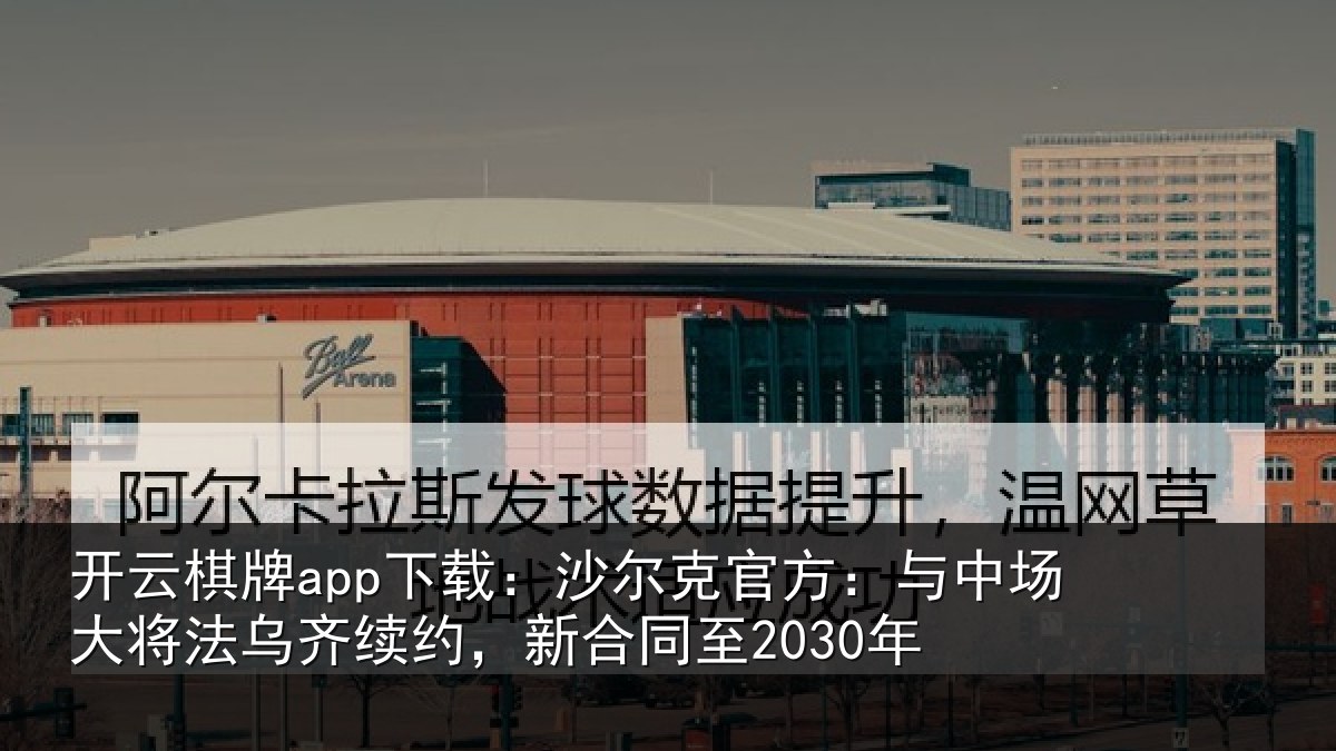 开云棋牌app下载：沙尔克官方：与中场大将法乌齐续约，新合同至2030年