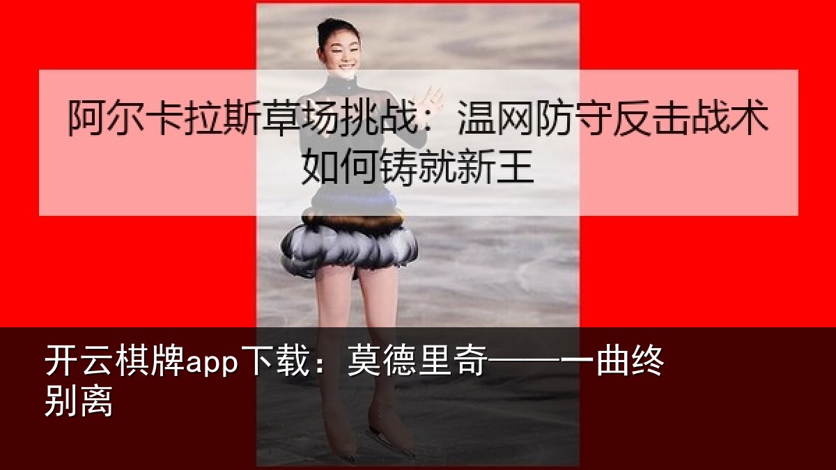 开云棋牌app下载:莫德里奇——一曲终别离