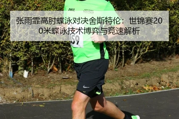 张雨霏高肘蝶泳对决舍斯特伦：世锦赛200米蝶泳技术博弈与竞速解析