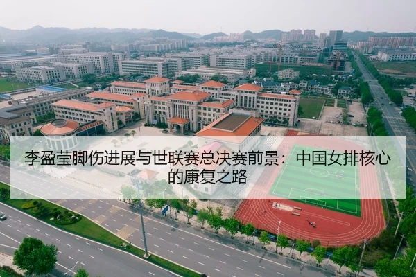 李盈莹脚伤进展与世联赛总决赛前景：中国女排核心的康复之路