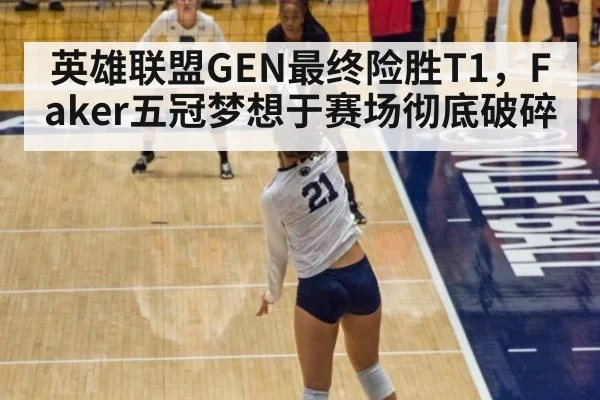 英雄联盟GEN最终险胜T1，Faker五冠梦想于赛场彻底破碎