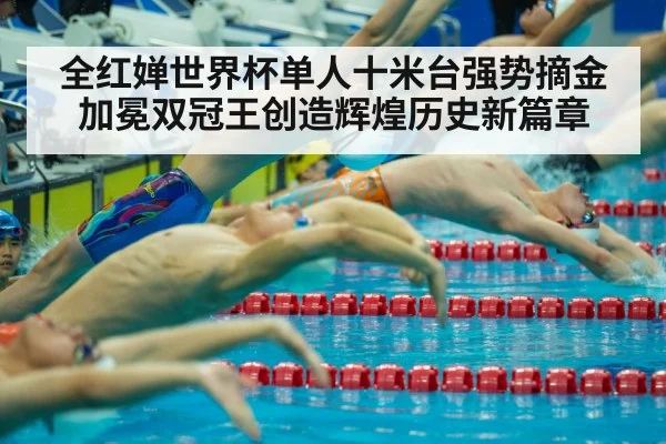 全红婵世界杯单人十米台强势摘金加冕双冠王创造辉煌历史新篇章