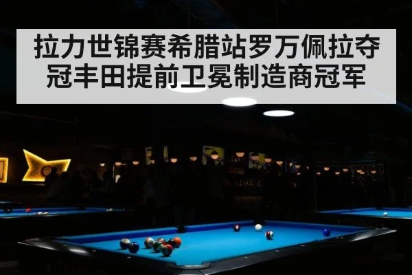 拉力世锦赛希腊站罗万佩拉夺冠丰田提前卫冕制造商冠军