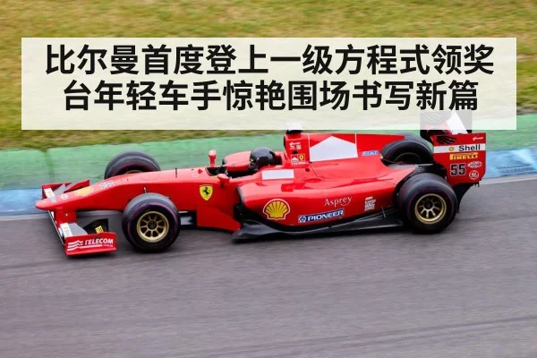 比尔曼首度登上一级方程式领奖台年轻车手惊艳围场书写新篇