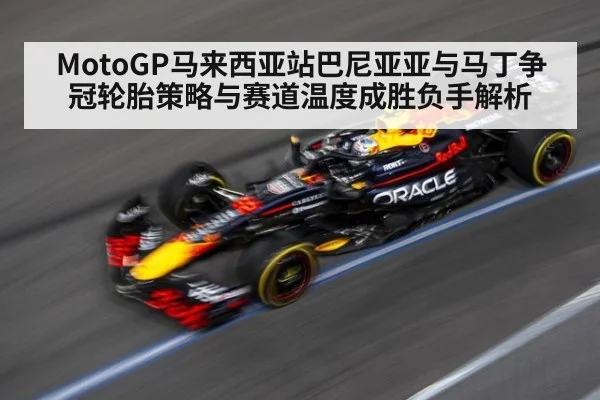 MotoGP马来西亚站巴尼亚亚与马丁争冠轮胎策略与赛道温度成胜负手解析